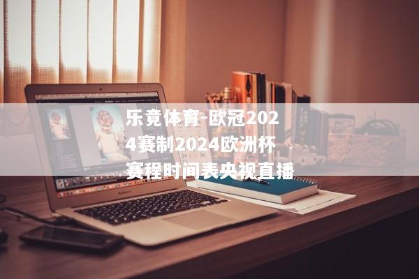 乐竟体育-欧冠2024赛制2024欧洲杯赛程时间表央视直播